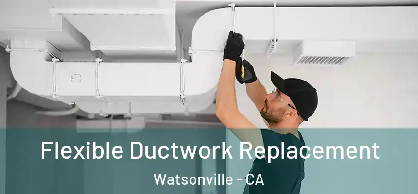  Flexible Ductwork Replacement Watsonville - CA