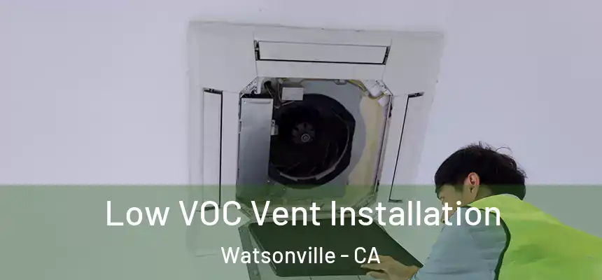  Low VOC Vent Installation Watsonville - CA