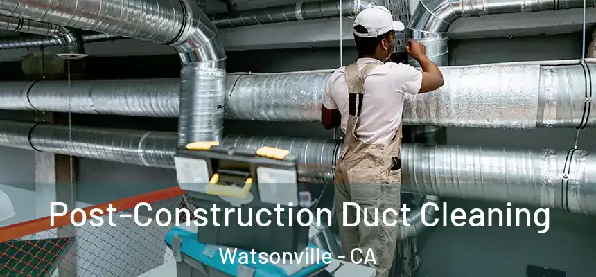  Post-Construction Duct Cleaning Watsonville - CA